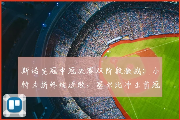 斯诺克冠中冠决赛双阶段激战：小特力拼终结连败，塞尔比冲击首冠
